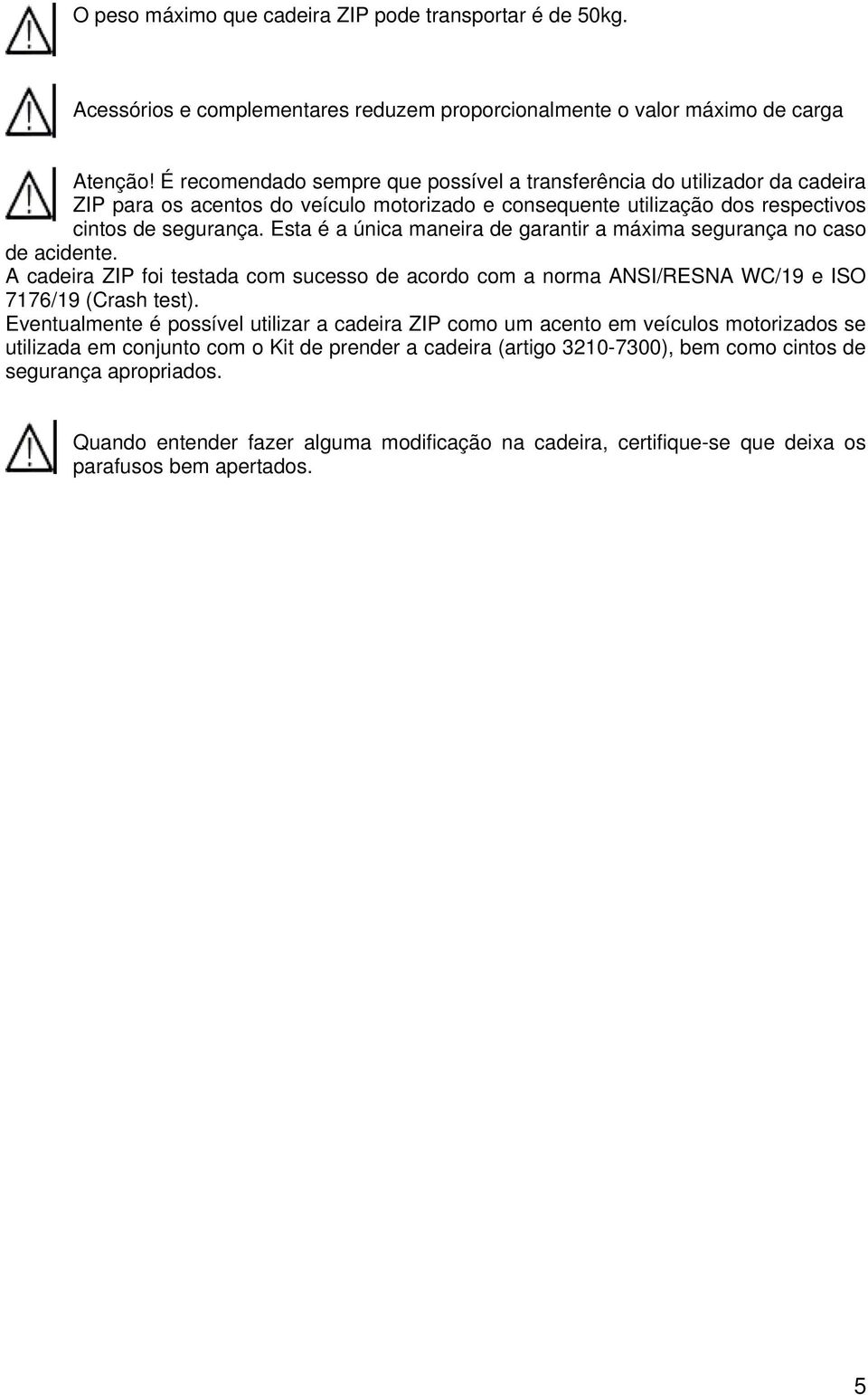 Esta é a única maneira de garantir a máxima segurança no caso de acidente. A cadeira ZIP foi testada com sucesso de acordo com a norma ANSI/RESNA WC/19 e ISO 7176/19 (Crash test).