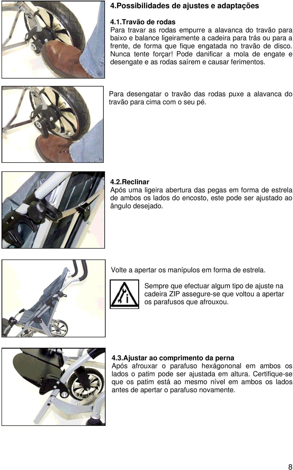 Nunca tente forçar! Pode danificar a mola de engate e desengate e as rodas saírem e causar ferimentos. Para desengatar o travão das rodas puxe a alavanca do travão para cima com o seu pé. 4.2.