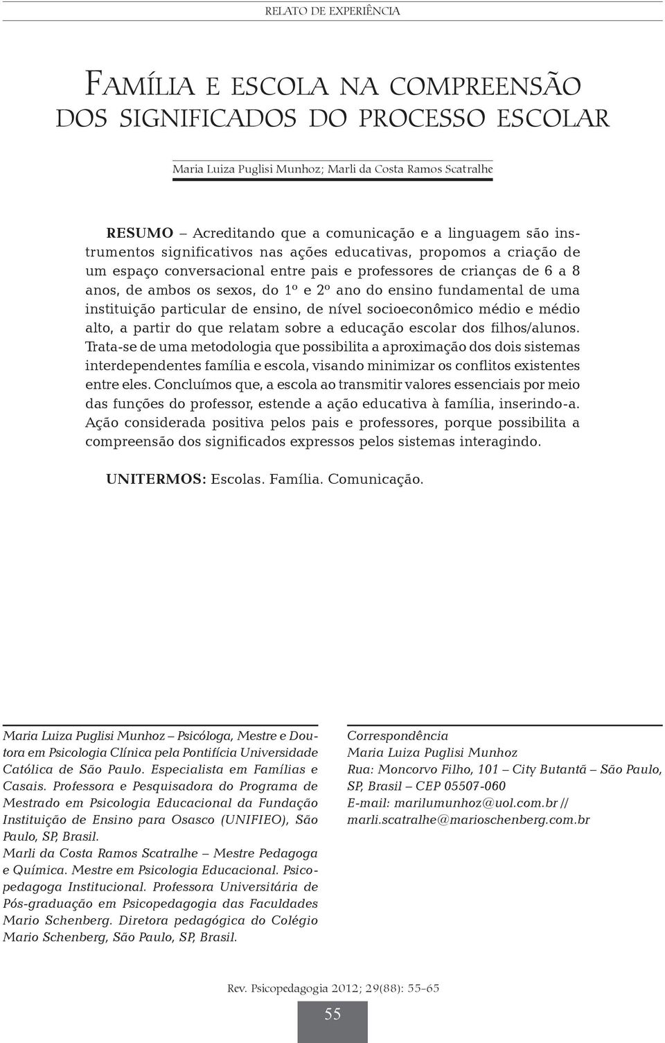 professores de crianças de 6 a 8 anos, de ambos os sexos, do 1º e 2º ano do ensino fundamental de uma instituição particular de ensino, de nível socioeconômico médio e médio alto, a partir do que