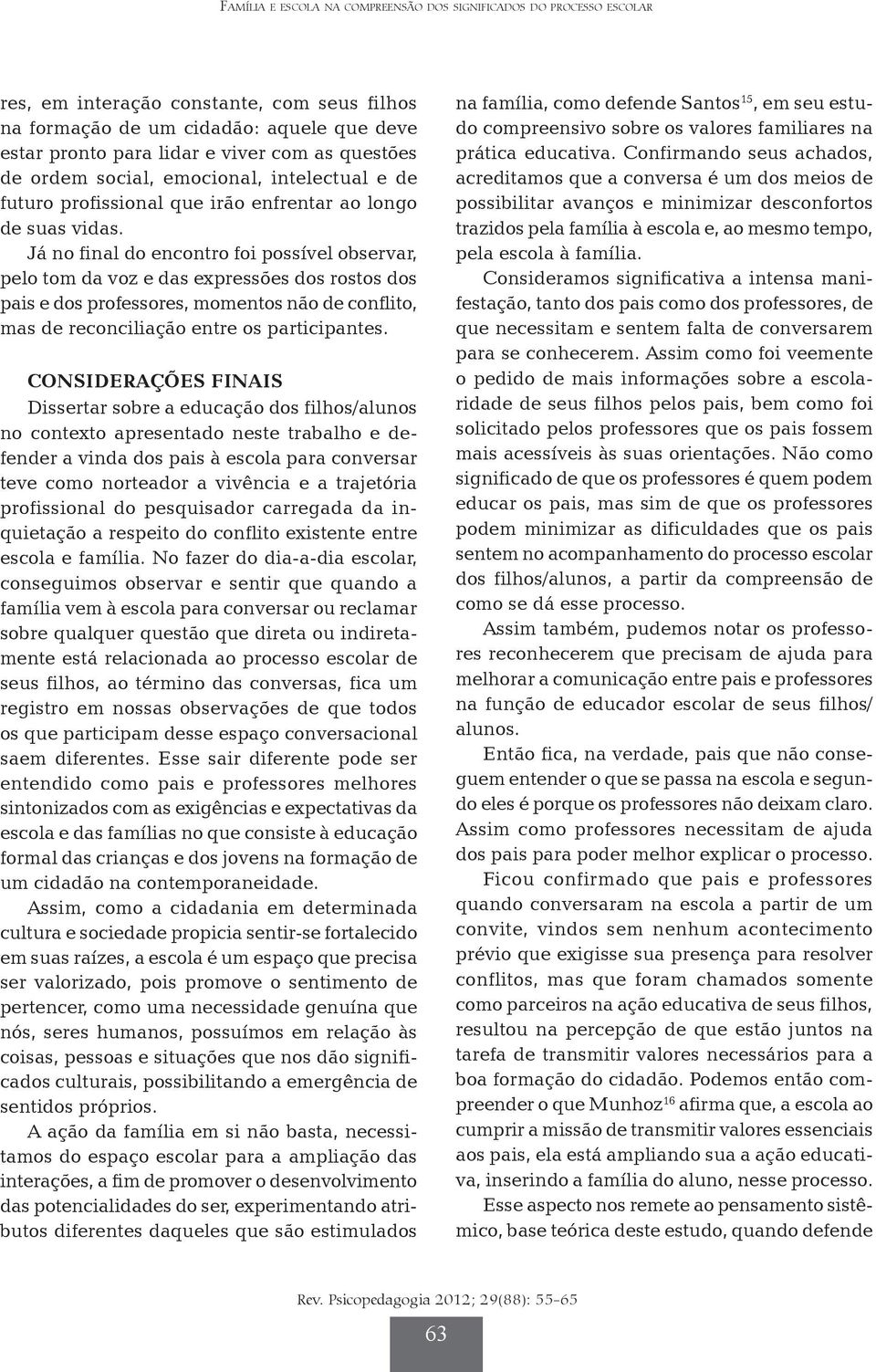 Já no final do encontro foi possível observar, pelo tom da voz e das expressões dos rostos dos pais e dos professores, momentos não de conflito, mas de reconciliação entre os participantes.