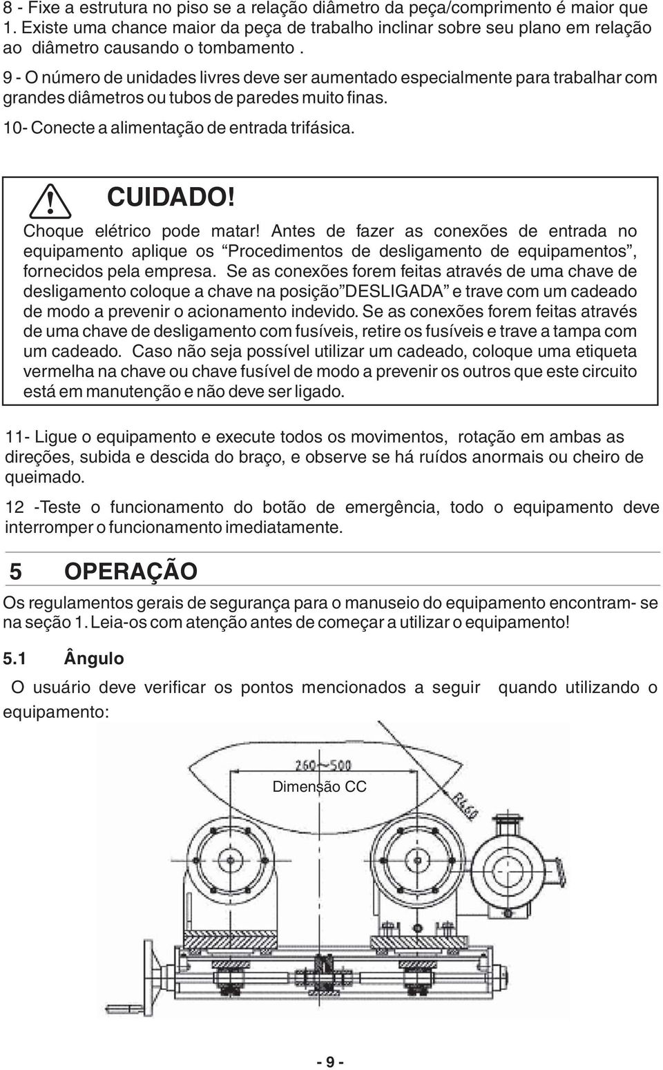 Choque elétrico pode matar! Antes de fazer as conexões de entrada no equipamento aplique os Procedimentos de desligamento de equipamentos, fornecidos pela empresa.