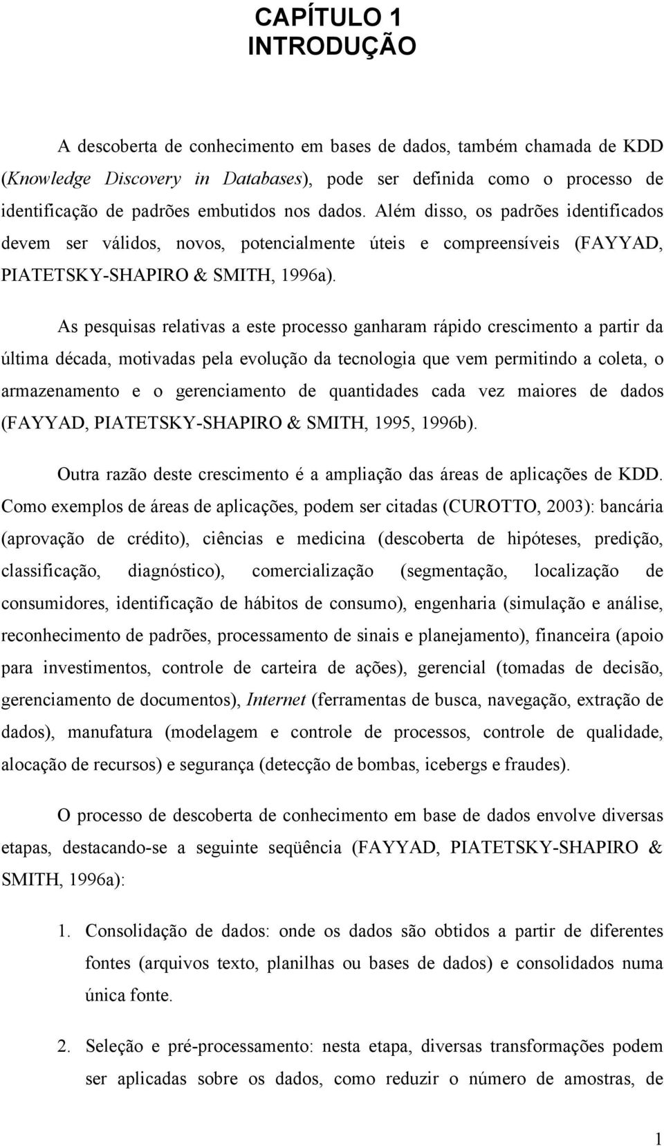 As pesquisas relativas a este processo ganharam rápido crescimento a partir da última década, motivadas pela evolução da tecnologia que vem permitindo a coleta, o armazenamento e o gerenciamento de