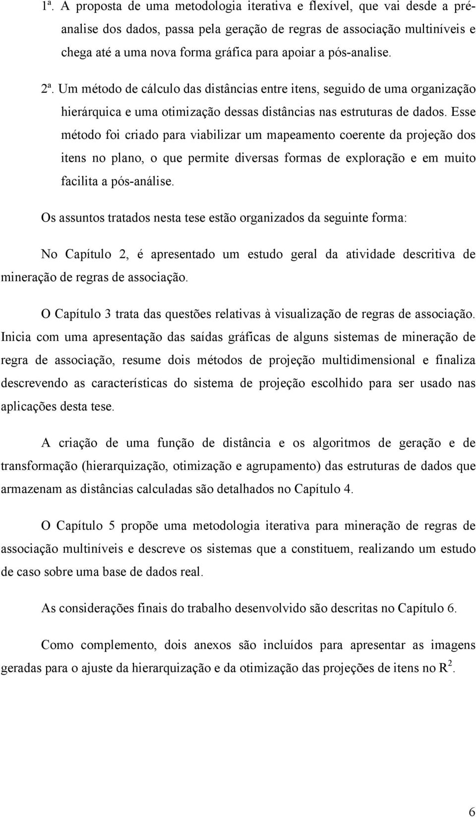 Esse método foi criado para viabilizar um mapeamento coerente da projeção dos itens no plano, o que permite diversas formas de exploração e em muito facilita a pós-análise.