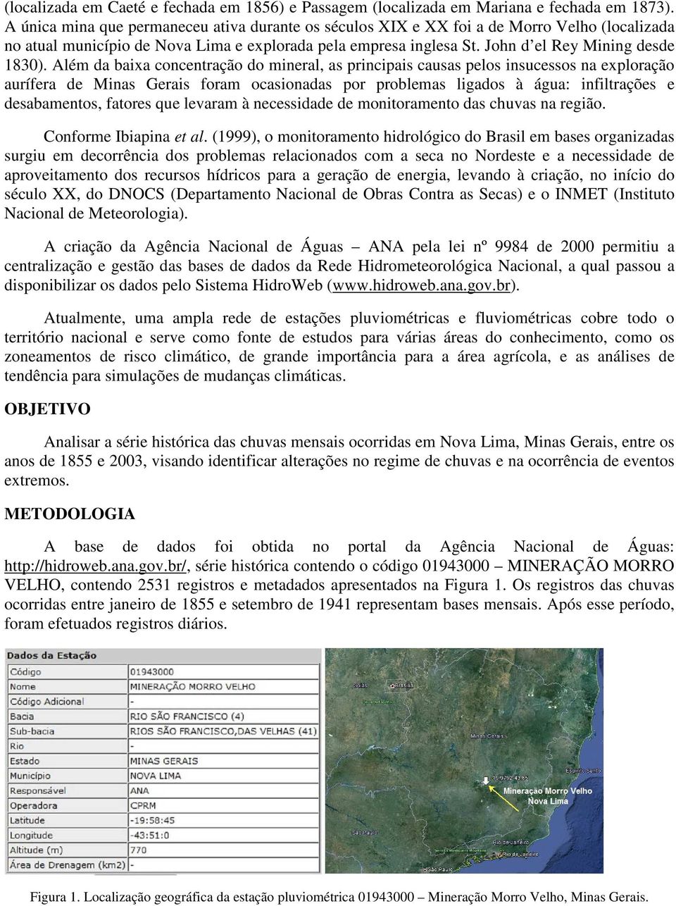 Além da baixa concentração do mineral, as principais causas pelos insucessos na exploração aurífera de Minas Gerais foram ocasionadas por problemas ligados à água: infiltrações e desabamentos,