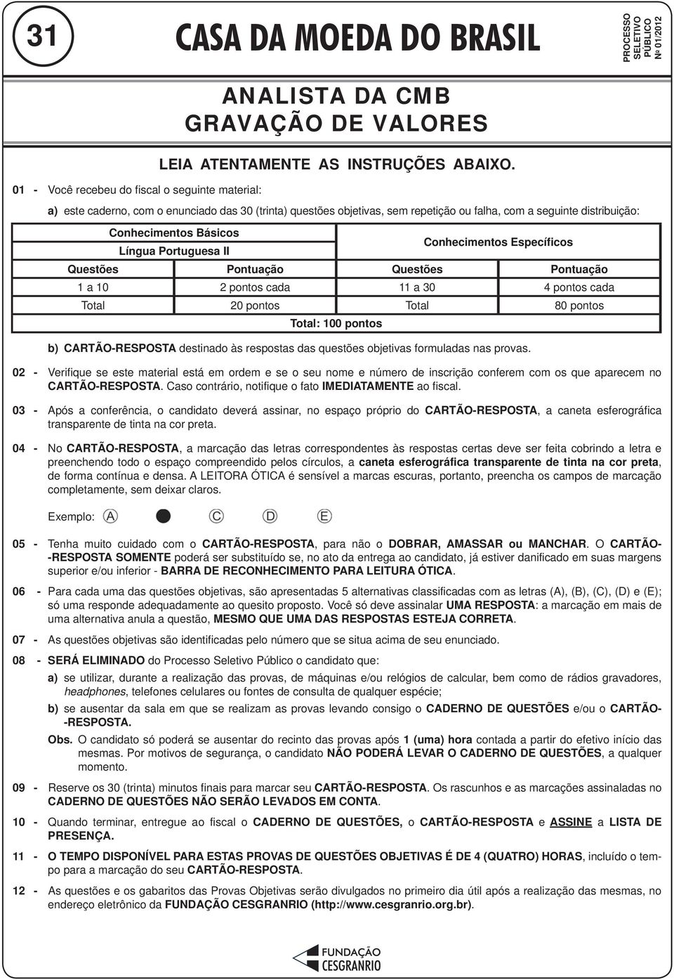 Portuguesa II Conhecimentos Específicos Questões Pontuação Questões Pontuação 1 a 10 2 pontos cada 11 a 30 4 pontos cada Total 20 pontos Total 80 pontos Total: 100 pontos b) CARTÃO-RESPOSTA destinado