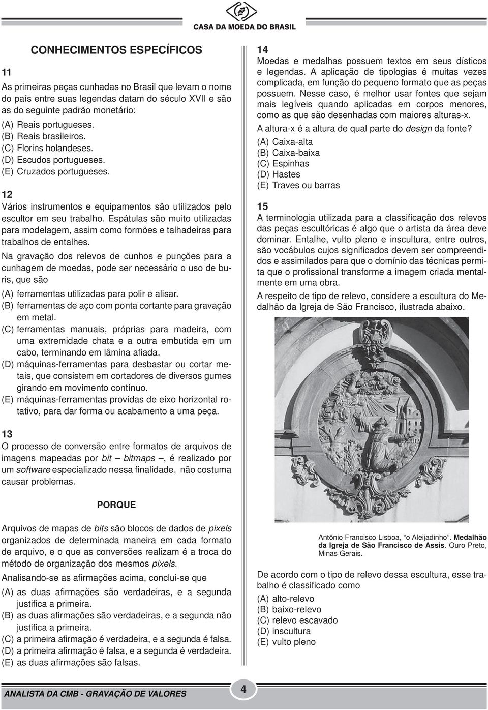 Espátulas são muito utilizadas para modelagem, assim como formões e talhadeiras para trabalhos de entalhes.