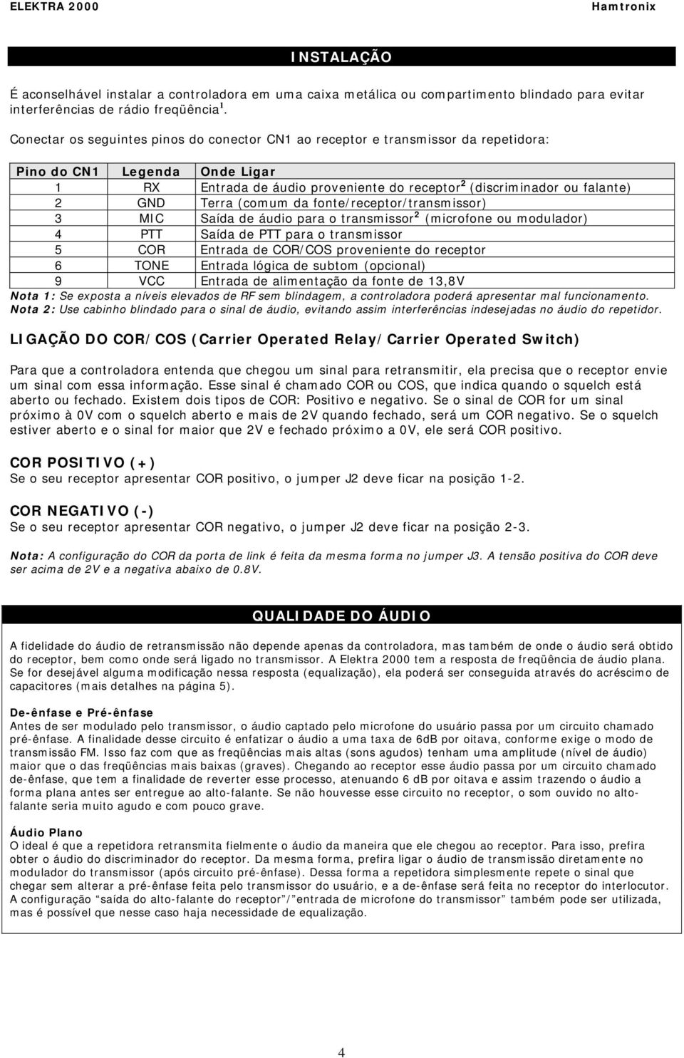 Terra (comum da fonte/receptor/transmissor) 3 MIC Saída de áudio para o transmissor 2 (microfone ou modulador) 4 PTT Saída de PTT para o transmissor 5 COR Entrada de COR/COS proveniente do receptor 6