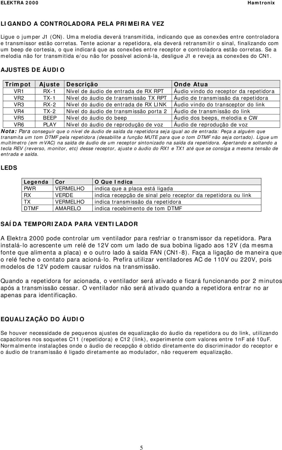 Se a melodia não for transmitida e/ou não for possível acioná-la, desligue J1 e reveja as conexões do CN1.