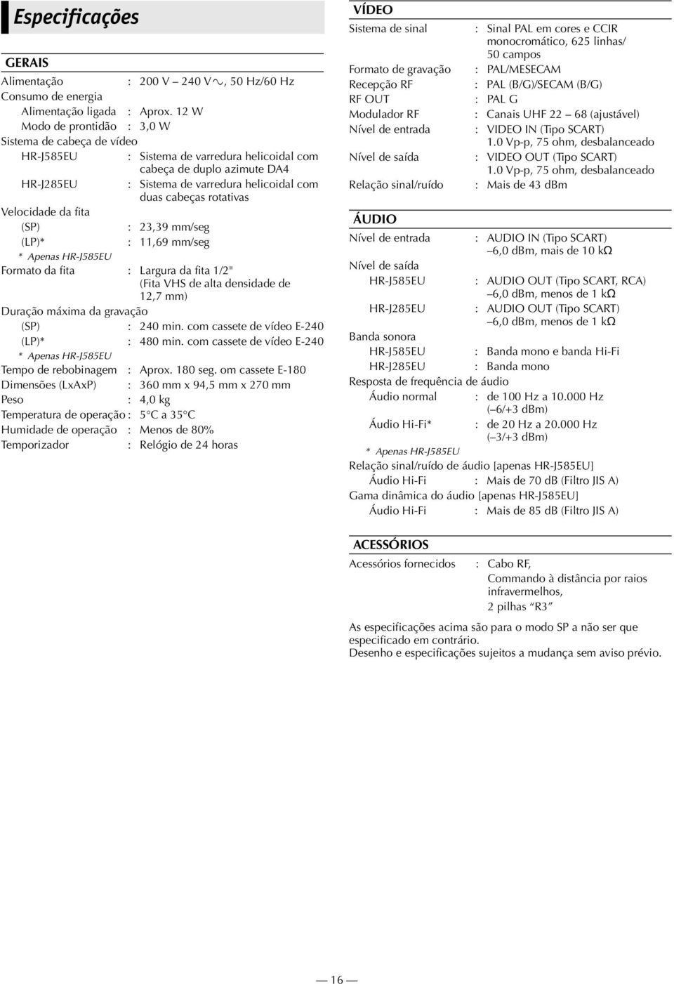 rotativas Velocidade da fita (SP) : 23,39 mm/seg (LP)* : 11,69 mm/seg * Apenas HR-J585EU Formato da fita : Largura da fita 1/2" (Fita VHS de alta densidade de 12,7 mm) Duração máxima da gravação (SP)