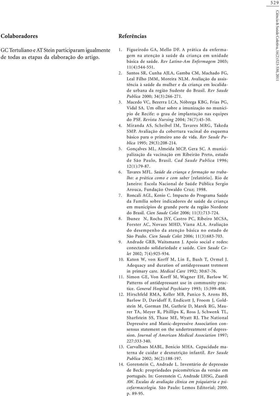 Avaliação da assistência à saúde da mulher e da criança em localidade urbana da região Sudeste do Brasil. Rev Saude Publica 2000; 34(3):266-27. Macedo VC, Bezerra LCA, Nóbrega KBG, Frias PG, Vidal SA.