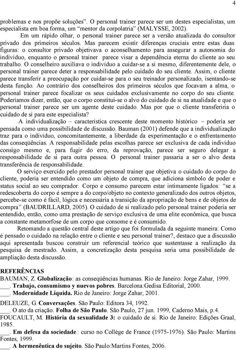 Mas parecem existir diferenças cruciais entre estas duas figuras: o consultor privado objetivava o aconselhamento para assegurar a autonomia do indivíduo, enquanto o personal trainer parece visar a