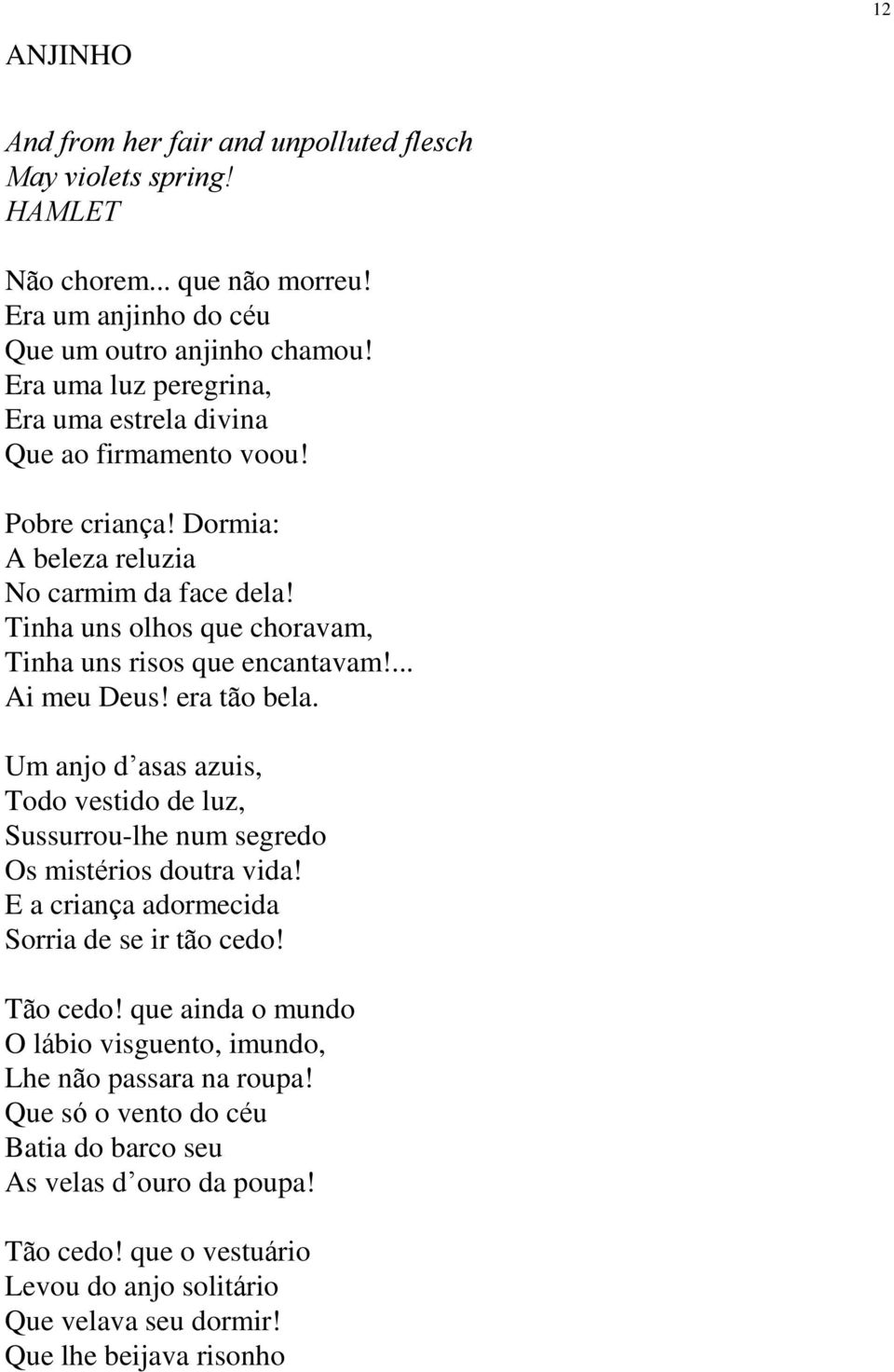 Tinha uns olhos que choravam, Tinha uns risos que encantavam!... Ai meu Deus! era tão bela. Um anjo d asas azuis, Todo vestido de luz, Sussurrou-lhe num segredo Os mistérios doutra vida!