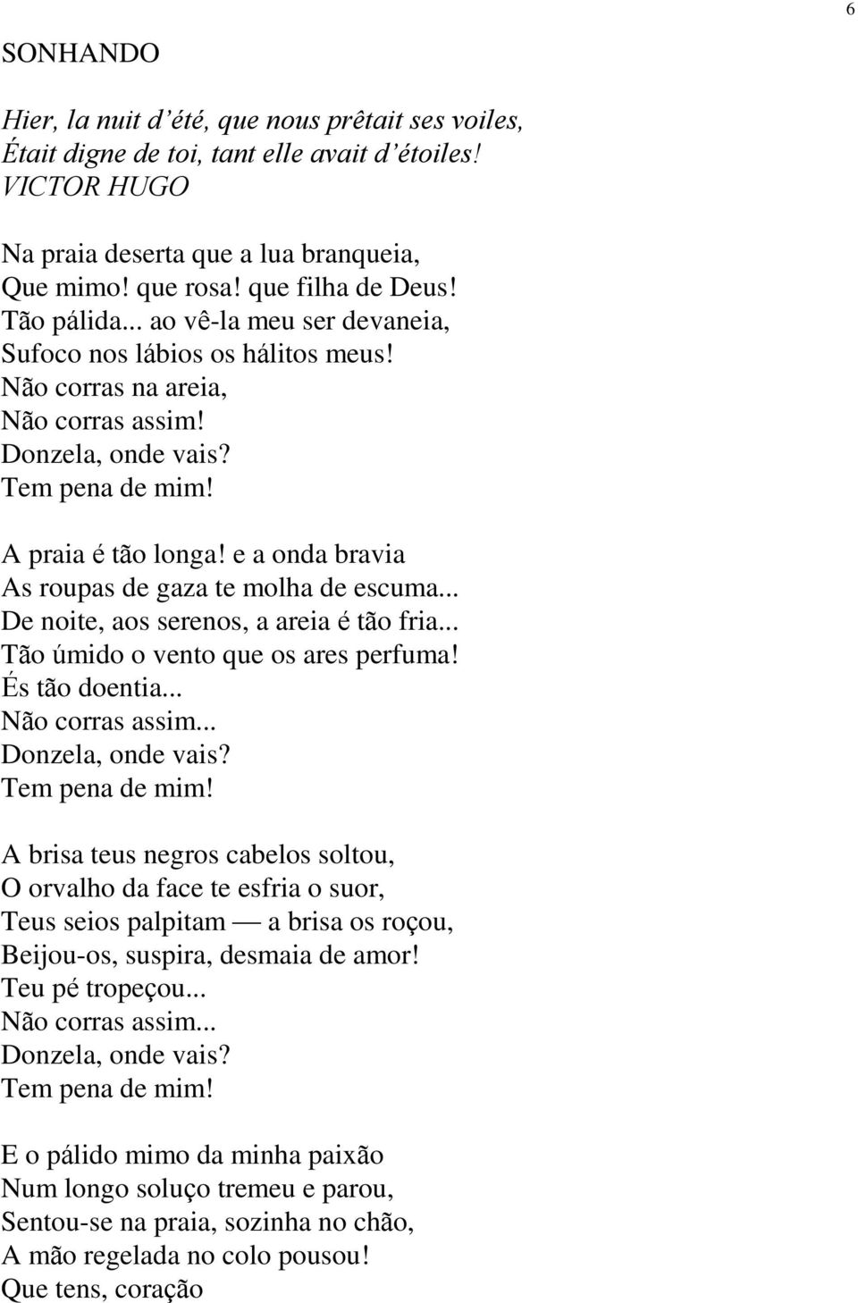 e a onda bravia As roupas de gaza te molha de escuma... De noite, aos serenos, a areia é tão fria... Tão úmido o vento que os ares perfuma! És tão doentia... Não corras assim... Donzela, onde vais?