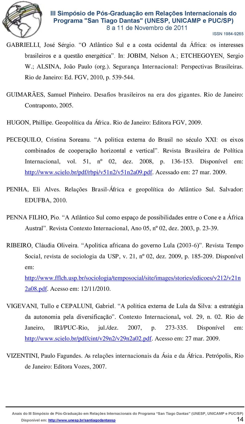 HUGON, Phillipe. Geopolítica da África. Rio de Janeiro: Editora FGV, 2009. PECEQUILO, Cristina Soreanu.