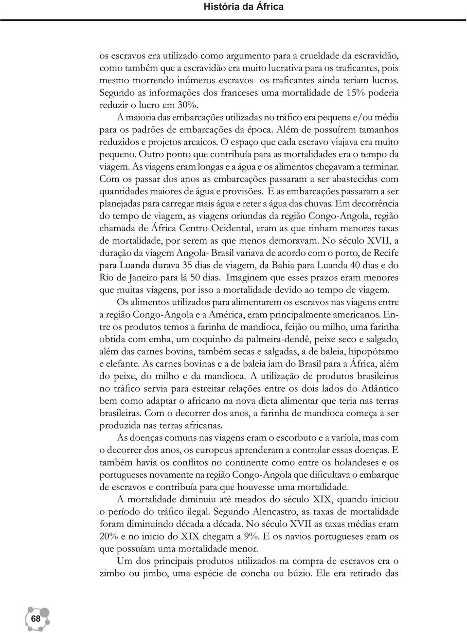 A maioria das embarcações utilizadas no tráfico era pequena e/ou média para os padrões de embarcações da época. Além de possuírem tamanhos reduzidos e projetos arcaicos.