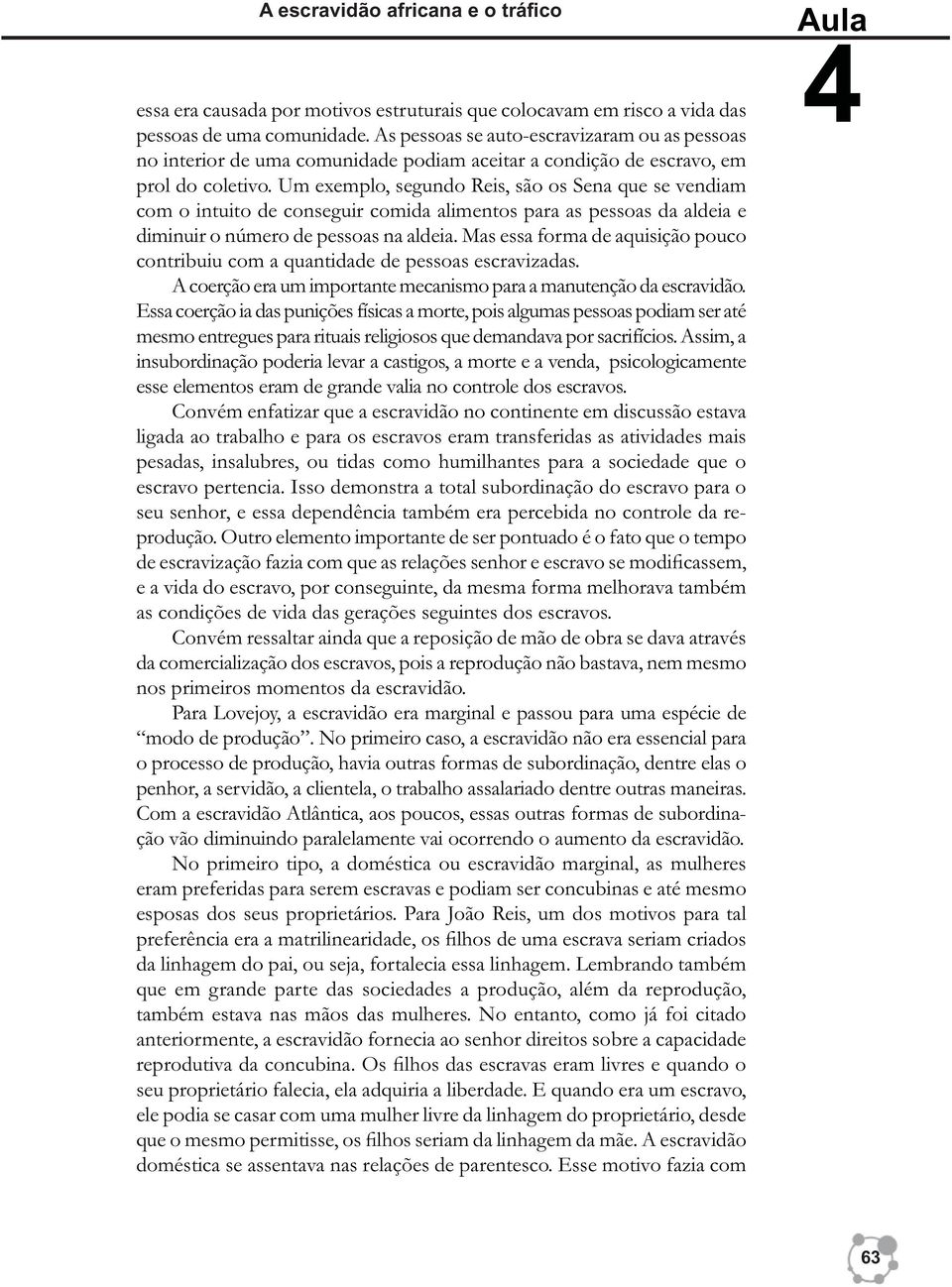 Um exemplo, segundo Reis, são os Sena que se vendiam com o intuito de conseguir comida alimentos para as pessoas da aldeia e diminuir o número de pessoas na aldeia.