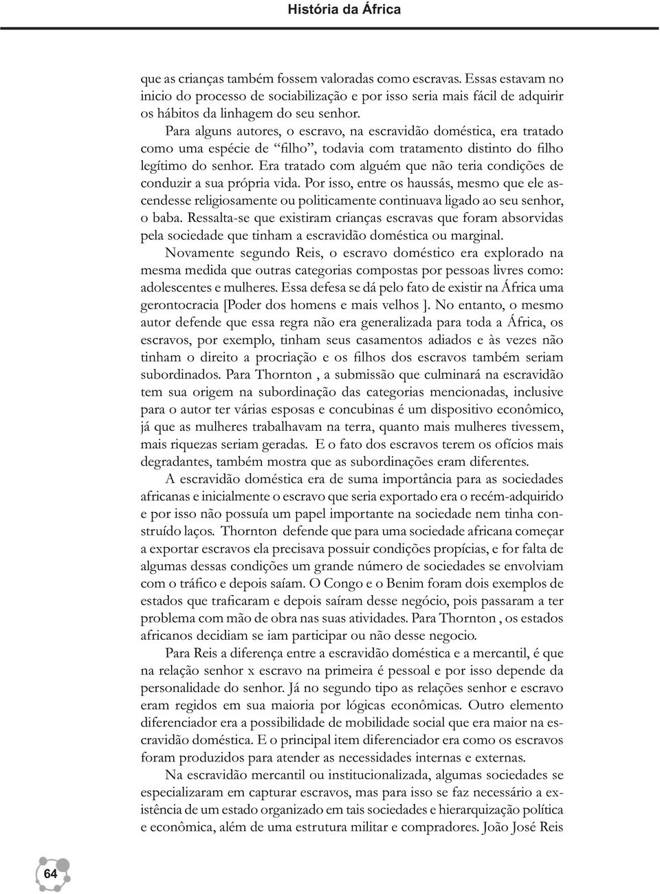 Para alguns autores, o escravo, na escravidão doméstica, era tratado como uma espécie de filho, todavia com tratamento distinto do filho legítimo do senhor.