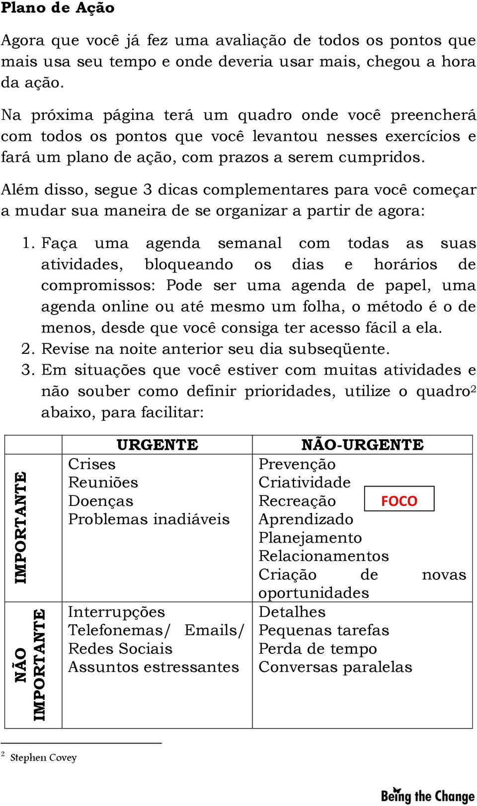 Além disso, segue 3 dicas complementares para você começar a mudar sua maneira de se organizar a partir de agora: 1.