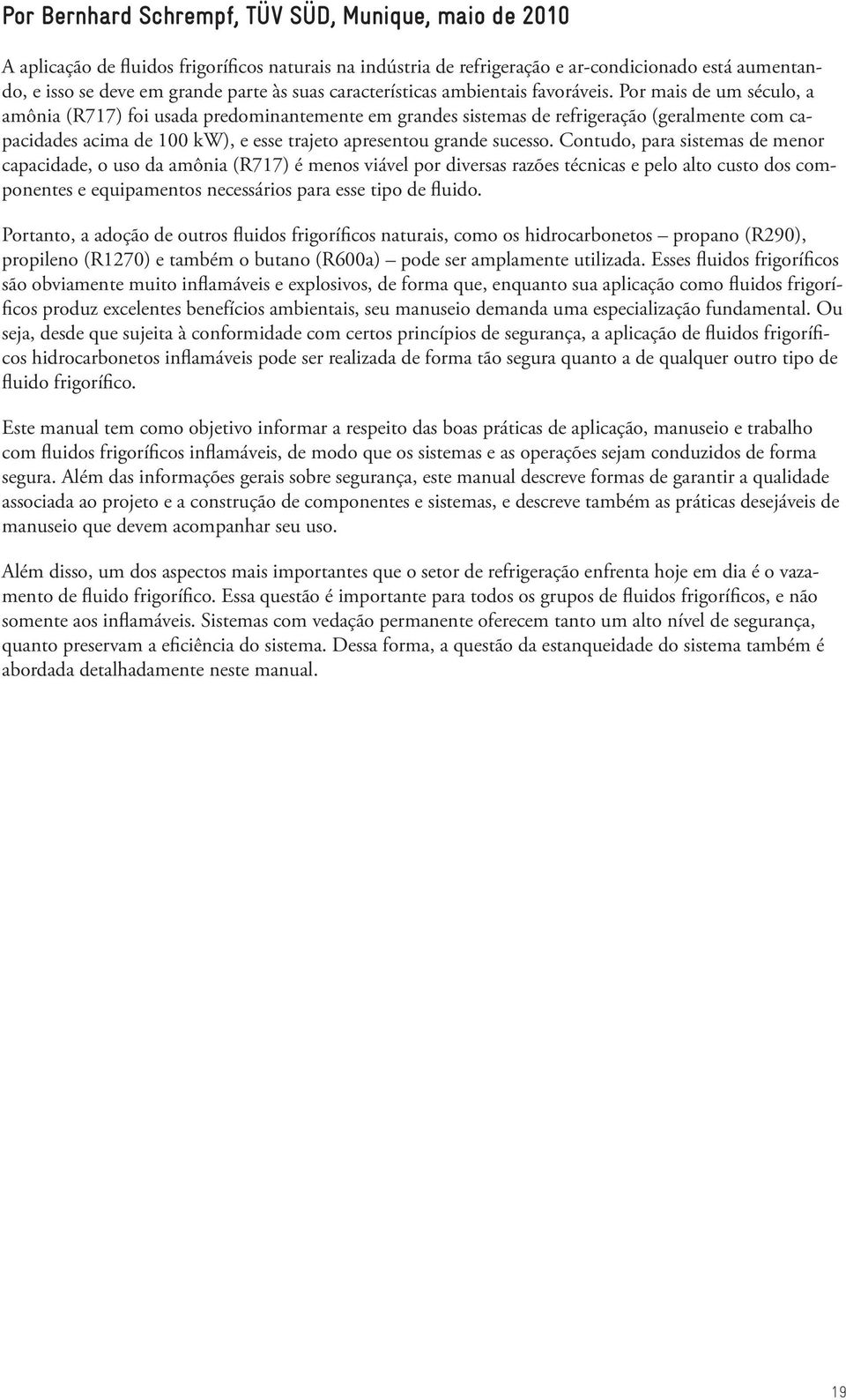 Por mais de um século, a amônia (R717) foi usada predominantemente em grandes sistemas de refrigeração (geralmente com capacidades acima de 100 kw), e esse trajeto apresentou grande sucesso.