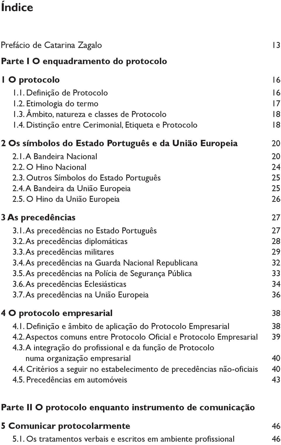 Outros Símbolos do Estado Português 25 2.4. A Bandeira da União Europeia 25 2.5. O Hino da União Europeia 26 3 As precedências 27 3.1. As precedências no Estado Português 27 3.2. As precedências diplomáticas 28 3.