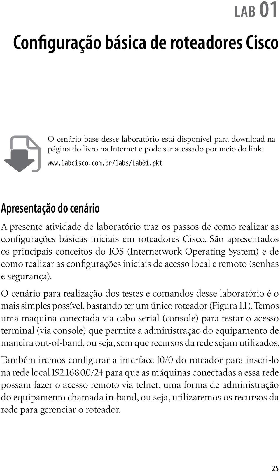 São apresentados os principais conceitos do IOS (Internetwork Operating System) e de como realizar as configurações iniciais de acesso local e remoto (senhas e segurança).