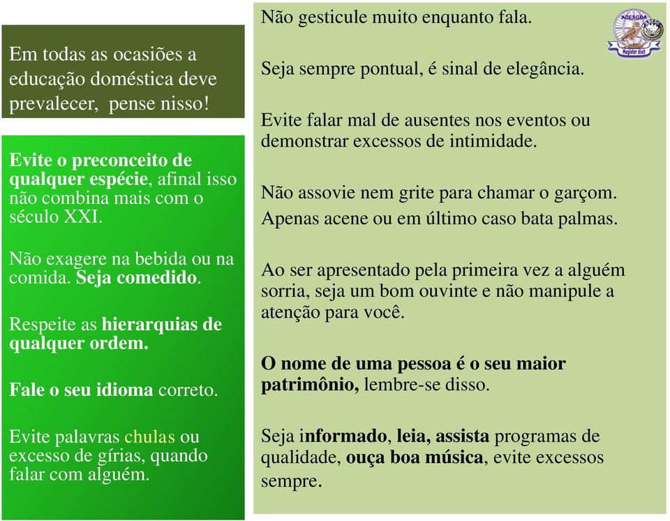 Seja sempre pontual, é sinal de elegância. Evite falar mal de ausentes nos eventos ou demonstrar excessos de intimidade. Não assovie nem grite para chamar o garçom.