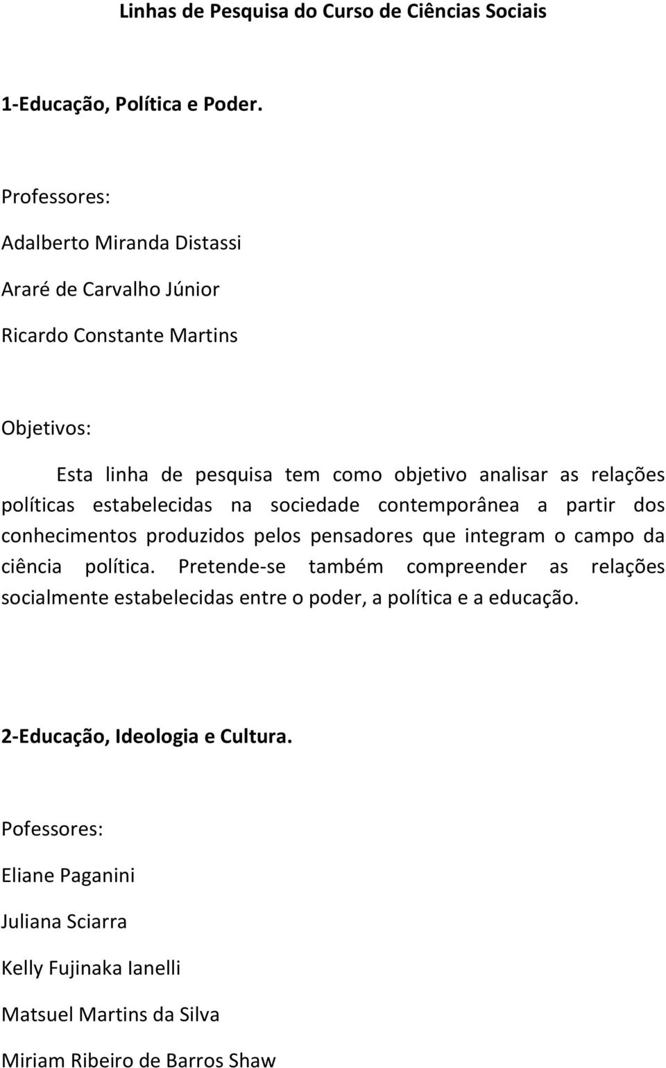 políticas estabelecidas na sociedade contemporânea a partir dos conhecimentos produzidos pelos pensadores que integram o campo da ciência política.