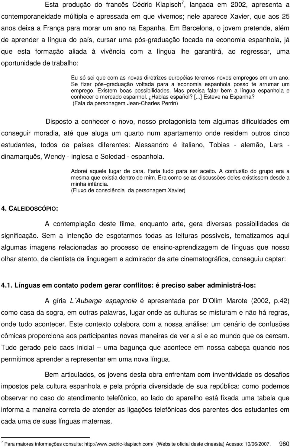 Em Barcelona, o jovem pretende, além de aprender a língua do país, cursar uma pós-graduação focada na economia espanhola, já que esta formação aliada à vivência com a língua lhe garantirá, ao