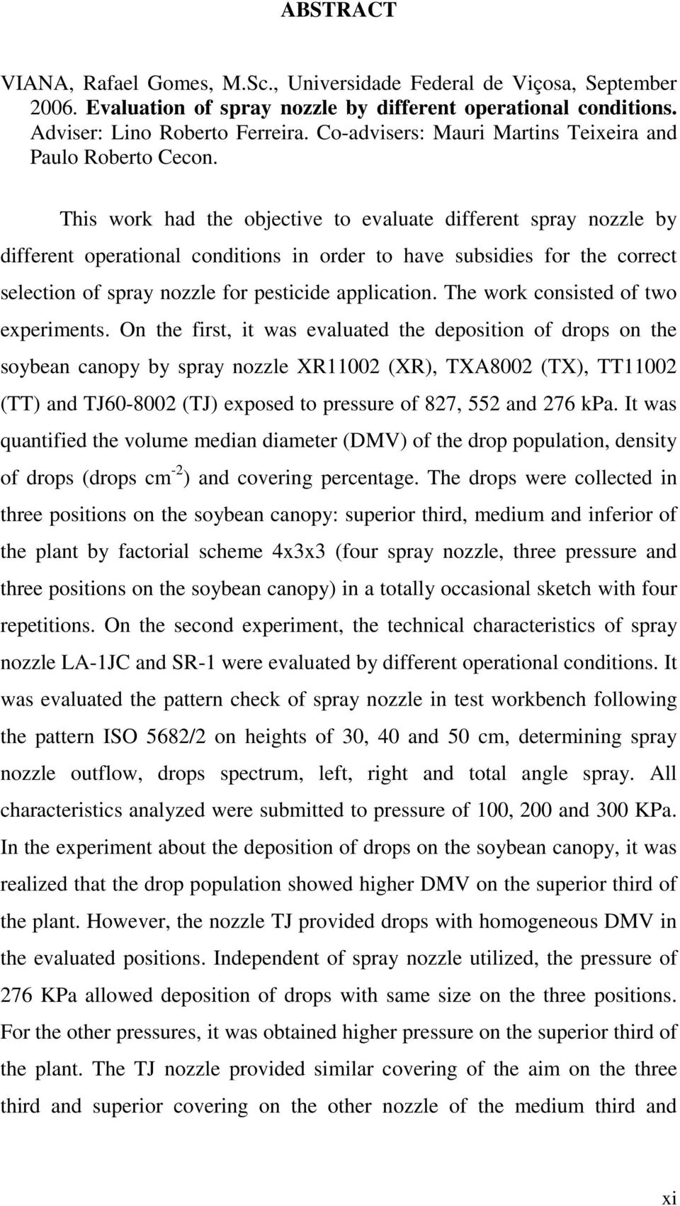 This work had the objective to evaluate different spray nozzle by different operational conditions in order to have subsidies for the correct selection of spray nozzle for pesticide application.