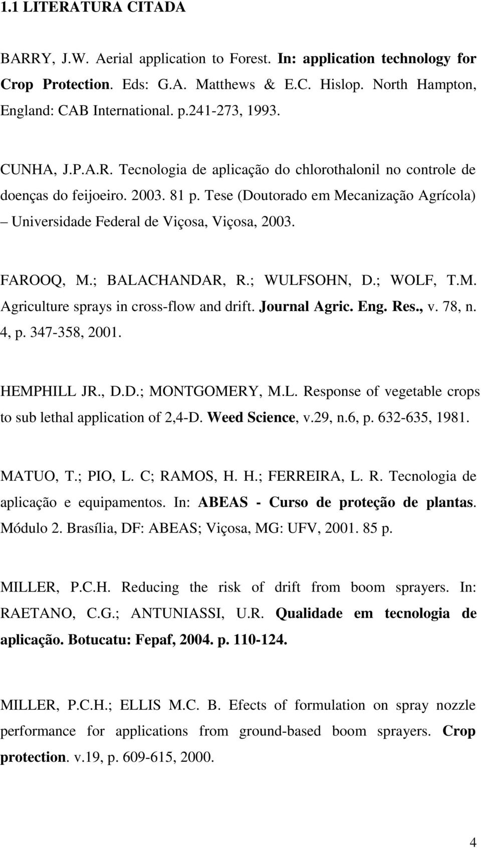 Tese (Doutorado em Mecanização Agrícola) Universidade Federal de Viçosa, Viçosa, 2003. FAROOQ, M.; BALACHANDAR, R.; WULFSOHN, D.; WOLF, T.M. Agriculture sprays in cross-flow and drift. Journal Agric.
