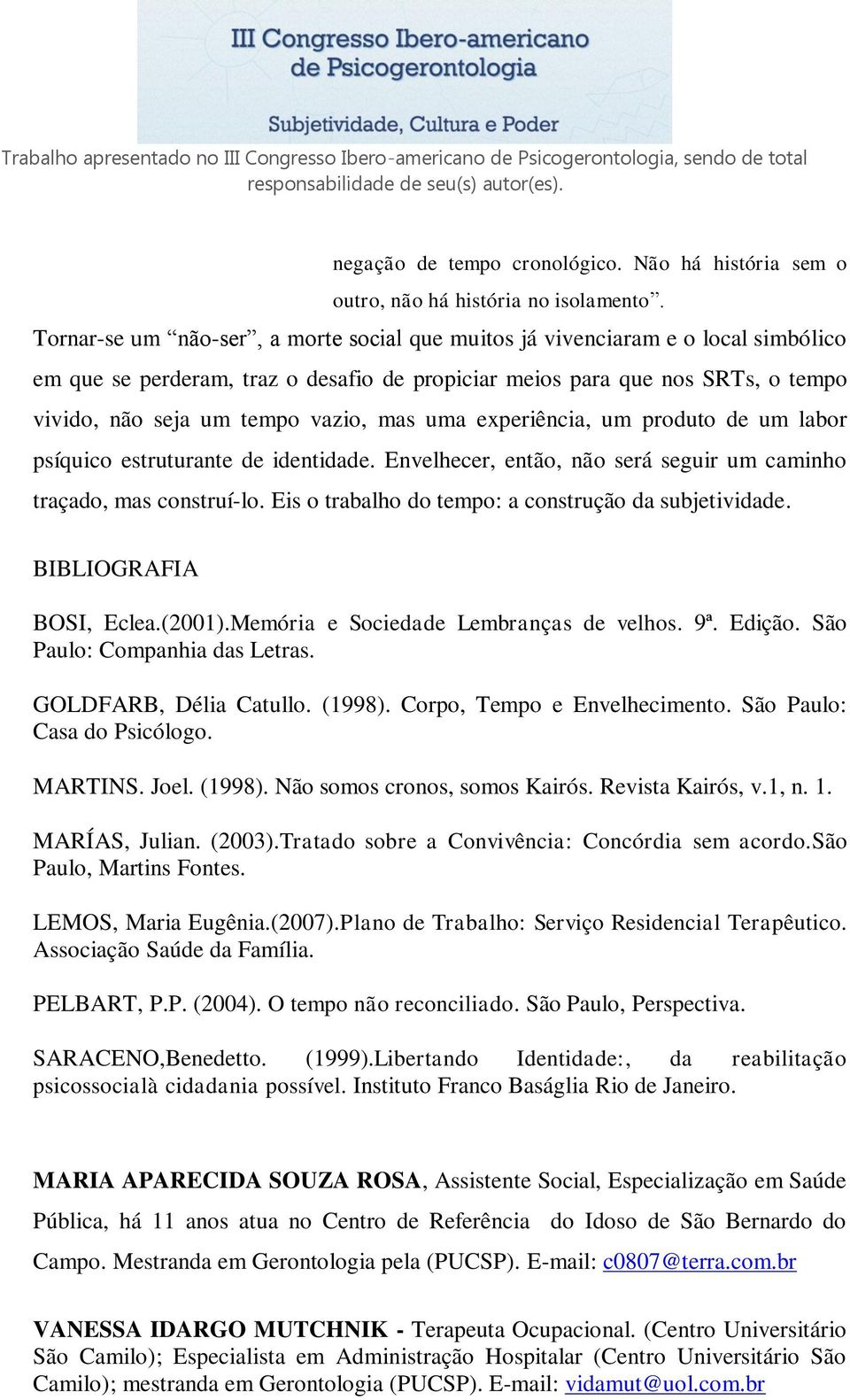 mas uma experiência, um produto de um labor psíquico estruturante de identidade. Envelhecer, então, não será seguir um caminho traçado, mas construí-lo.