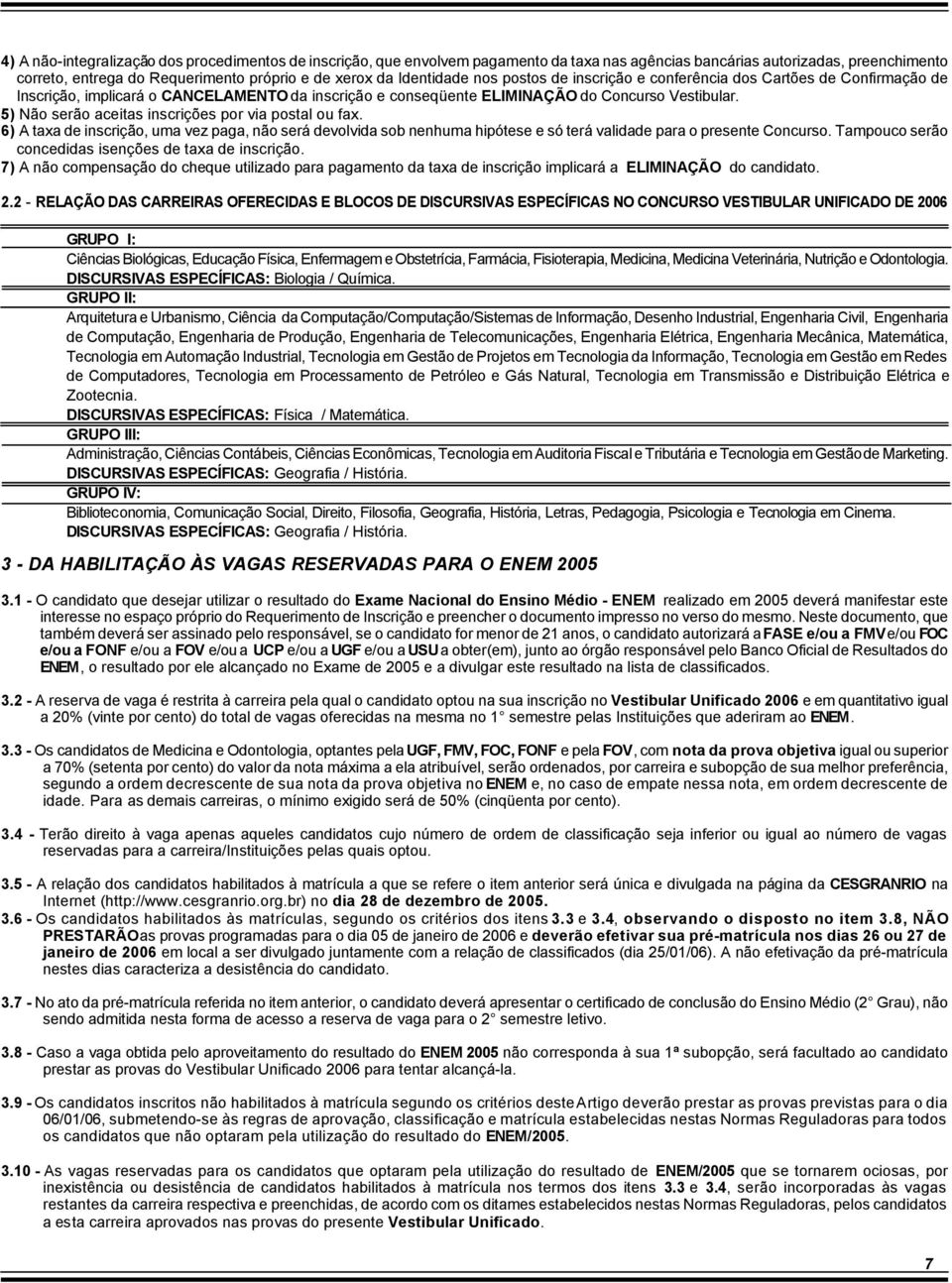 5) Não serão aceitas inscrições por via postal ou fax. 6) A taxa de inscrição, uma vez paga, não será devolvida sob nenhuma hipótese e só terá validade para o presente Concurso.