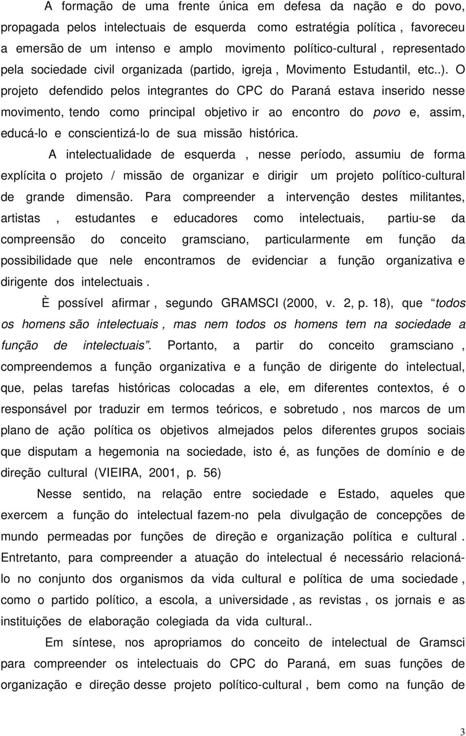 O projeto defendido pelos integrantes do CPC do Paraná estava inserido nesse movimento, tendo como principal objetivo ir ao encontro do povo e, assim, educá-lo e conscientizá-lo de sua missão