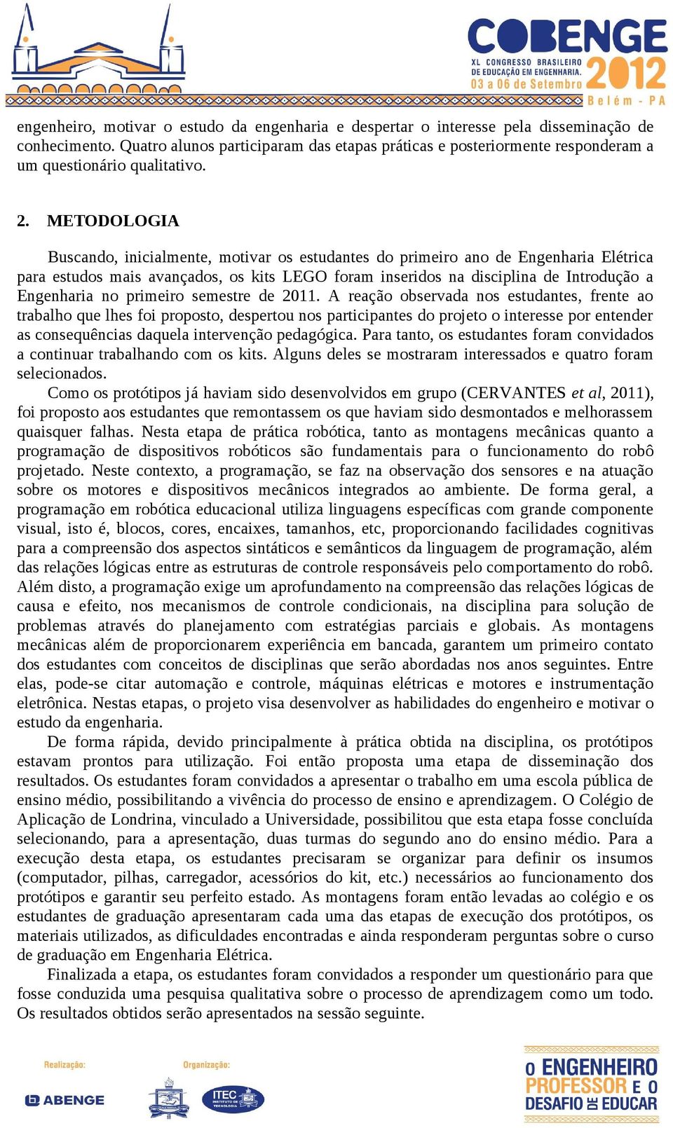 METODOLOGIA Buscando, inicialmente, motivar os estudantes do primeiro ano de Engenharia Elétrica para estudos mais avançados, os kits LEGO foram inseridos na disciplina de Introdução a Engenharia no