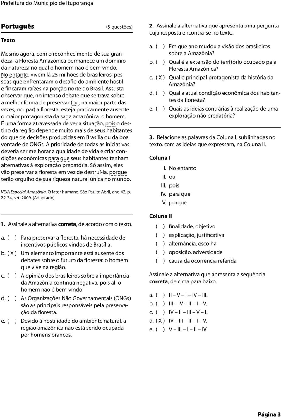 Assusta observar que, no intenso debate que se trava sobre a melhor forma de preservar (ou, na maior parte das vezes, ocupar) a floresta, esteja praticamente ausente o maior protagonista da saga