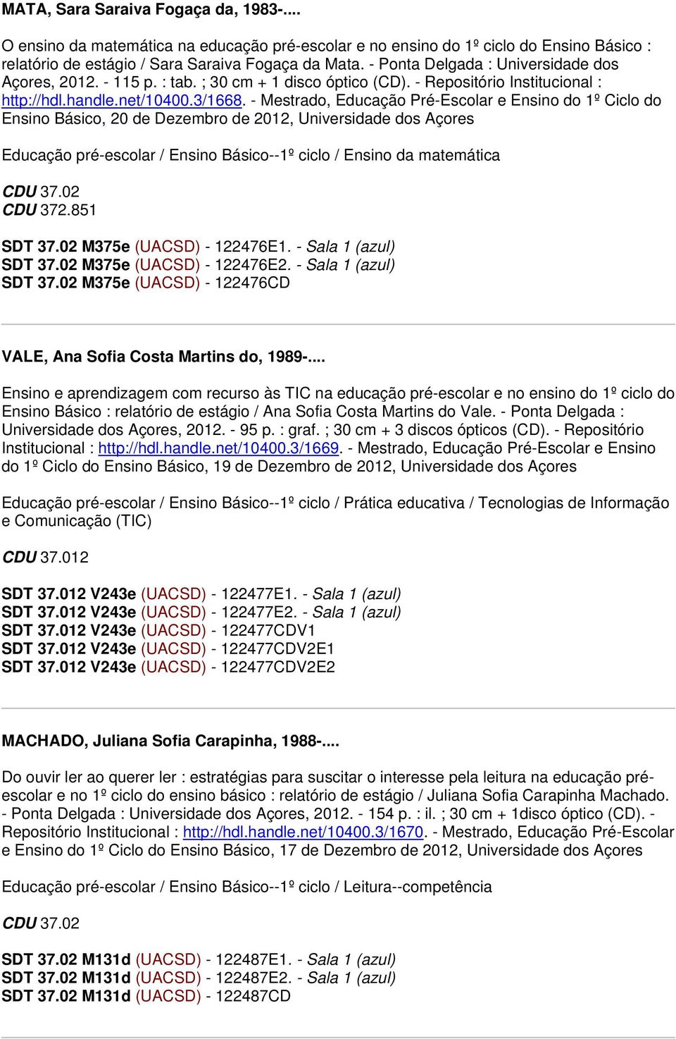 - Mestrado, Educação Pré-Escolar e Ensino do 1º Ciclo do Ensino Básico, 20 de Dezembro de 2012, Universidade dos Açores Educação pré-escolar / Ensino Básico--1º ciclo / Ensino da matemática CDU 37.