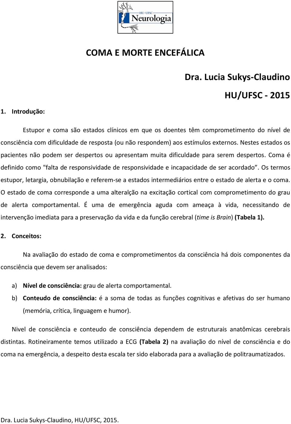 Nestes estados os pacientes não podem ser despertos ou apresentam muita dificuldade para serem despertos.