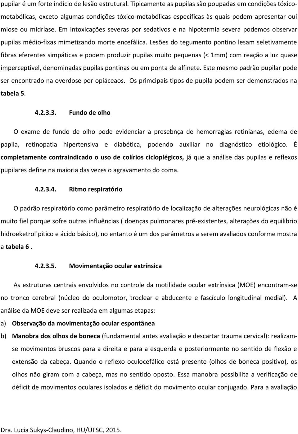 Em intoxicações severas por sedativos e na hipotermia severa podemos observar pupilas médio-fixas mimetizando morte encefálica.