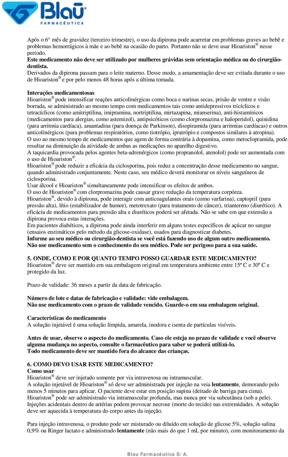 Derivados da dipirona passam para o leite materno. Desse modo, a amamentação deve ser evitada durante o uso de Hioariston e por pelo menos 48 horas após a última tomada.