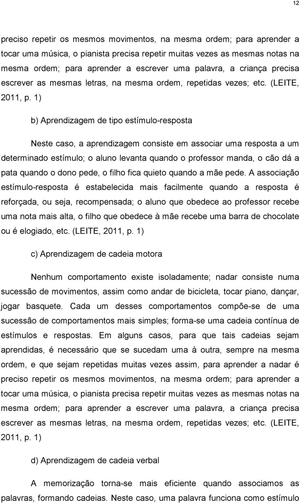 1) b) Aprendizagem de tipo estímulo-resposta Neste caso, a aprendizagem consiste em associar uma resposta a um determinado estímulo; o aluno levanta quando o professor manda, o cão dá a pata quando o