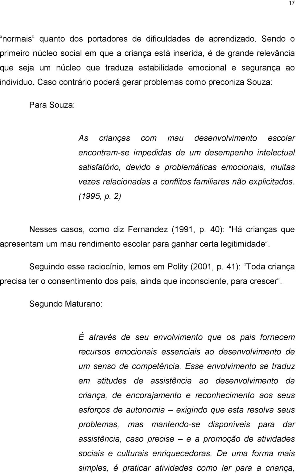 Caso contrário poderá gerar problemas como preconiza Souza: Para Souza: As crianças com mau desenvolvimento escolar encontram-se impedidas de um desempenho intelectual satisfatório, devido a