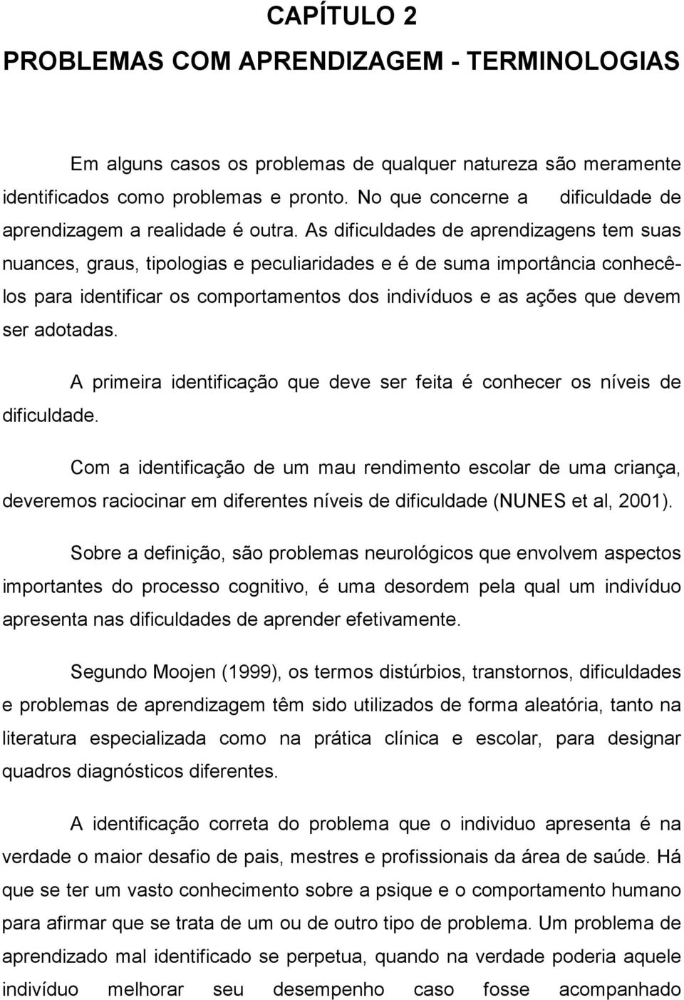 As dificuldades de aprendizagens tem suas nuances, graus, tipologias e peculiaridades e é de suma importância conhecêlos para identificar os comportamentos dos indivíduos e as ações que devem ser