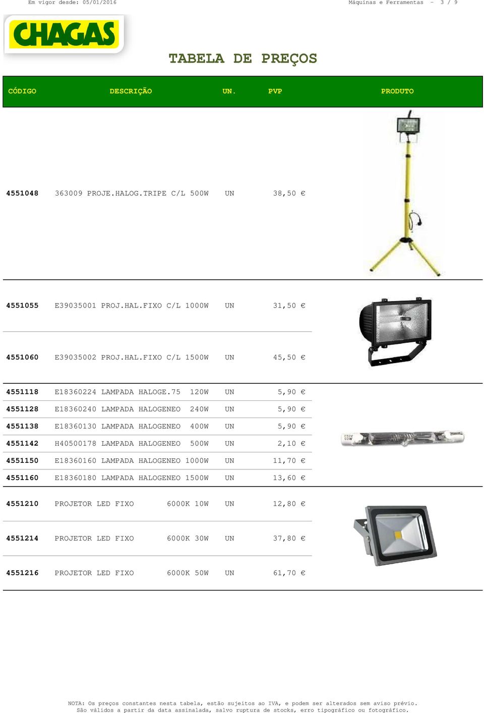 75 120W UN 5,90 4551128 E18360240 LAMPADA HALOGENEO 240W UN 5,90 4551138 E18360130 LAMPADA HALOGENEO 400W UN 5,90 4551142 H40500178 LAMPADA HALOGENEO 500W UN