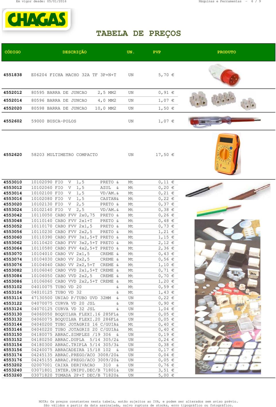 & Mt 0,20 4553014 10102100 FIO V 1,5 VD/AM.& Mt 0,21 4553016 10102080 FIO V 1,5 CASTAN& Mt 0,22 4553020 10102130 FIO V 2,5 PRETO & Mt 0,37 4553024 10102140 FIO V 2,5 VD/AM.