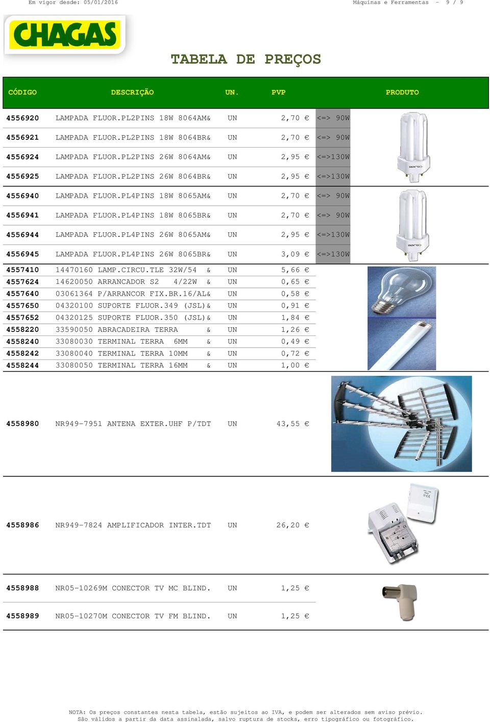 PL4PINS 18W 8065BR& UN 2,70 <=> 90W 4556944 LAMPADA FLUOR.PL4PINS 26W 8065AM& UN 2,95 <=>130W 4556945 LAMPADA FLUOR.PL4PINS 26W 8065BR& UN 3,09 <=>130W 4557410 14470160 LAMP.CIRCU.