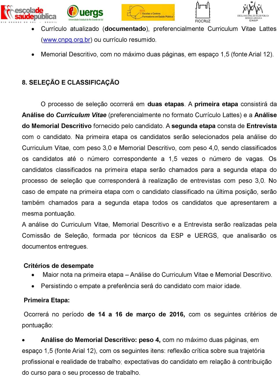 A primeira etapa consistirá da Análise do Curriculum Vitae (preferencialmente no formato Currículo Lattes) e a Análise do Memorial Descritivo fornecido pelo candidato.