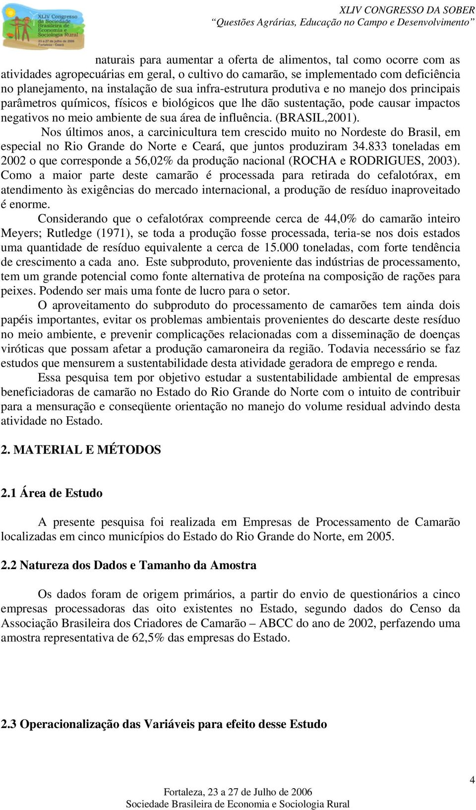 (BRASIL,20). Nos últimos anos, a carcinicultura tem crescido muito no Nordeste do Brasil, em especial no Rio Grande do Norte e Ceará, que juntos produziram 34.