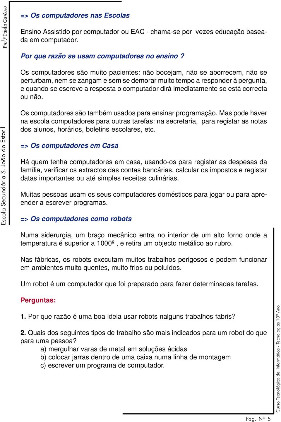 dirá imediatamente se está correcta ou não. Os computadores são também usados para ensinar programação.