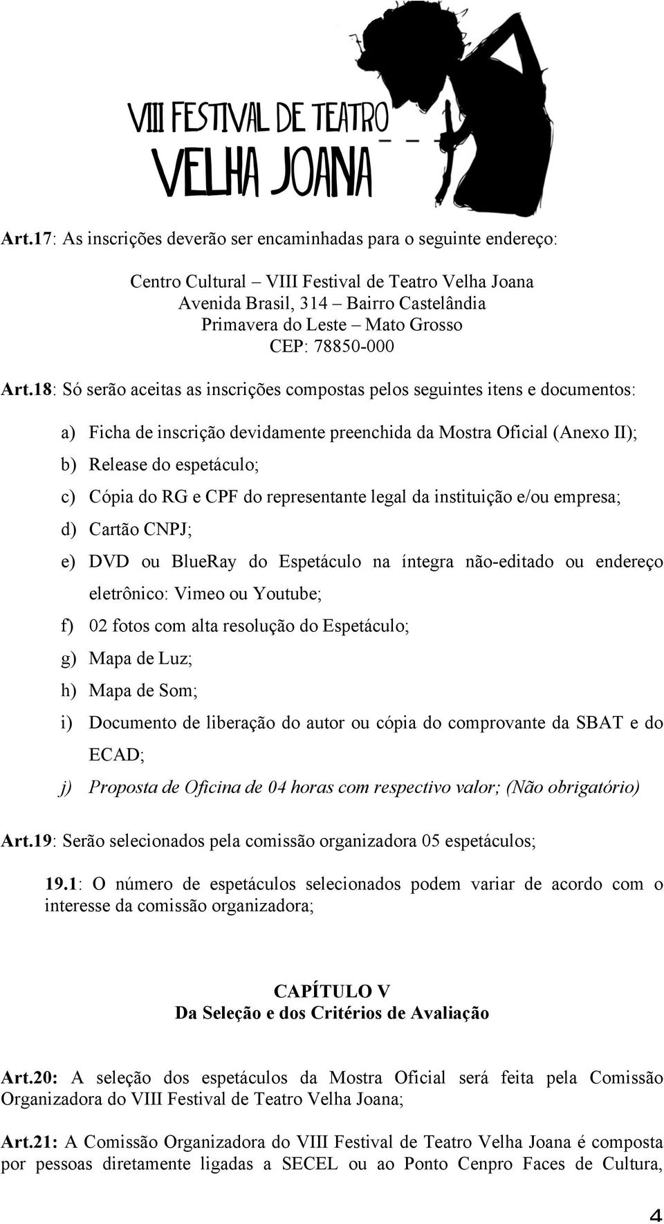 18: Só serão aceitas as inscrições compostas pelos seguintes itens e documentos: a) Ficha de inscrição devidamente preenchida da Mostra Oficial (Anexo II); b) Release do espetáculo; c) Cópia do RG e