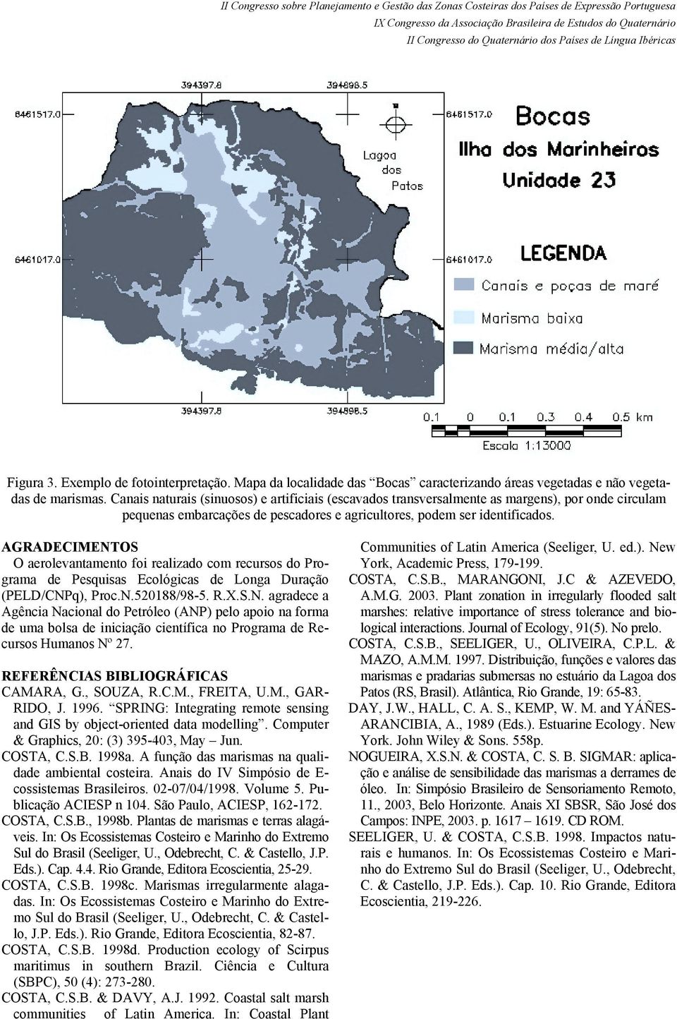 AGRADECIMENTOS O aerolevantamento foi realizado com recursos do Programa de Pesquisas Ecológicas de Longa Duração (PELD/CNPq), Proc.N.520188/98-5. R.X.S.N. agradece a Agência Nacional do Petróleo (ANP) pelo apoio na forma de uma bolsa de iniciação científica no Programa de Recursos Humanos Nº 27.